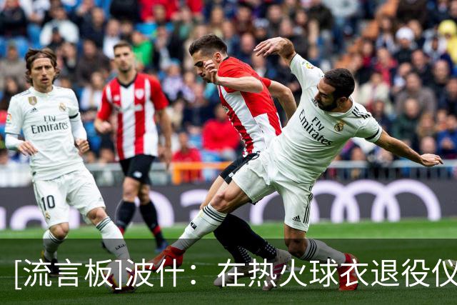 [流言板]波什：在热火球衣退役仪式上，热火主动促成和解&化解隔阂